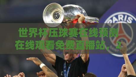 世界杯压球赛在线预测在线观看免费直播站，2026年球迷必收藏的5大平台！