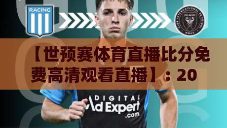 【世预赛体育直播比分免费高清观看直播】: 2026年亚洲区12强赛最全观赛指南