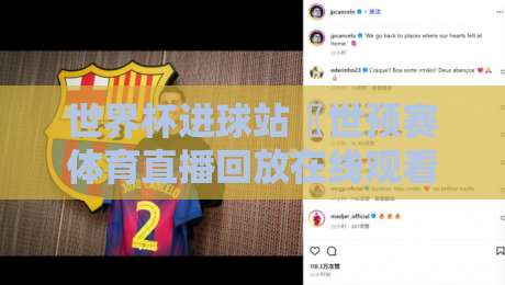 世界杯进球站〖世预赛体育直播回放在线观看免费直播站〗：2026世预赛观赛新姿势，球迷必看！
