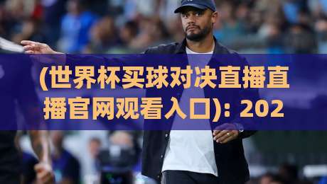 (世界杯买球对决直播直播官网观看入口): 2026年最新观赛指南与避坑攻略 (世界杯买球对决直播直播官网观看入口): 2026年最新观赛指南与避坑攻略