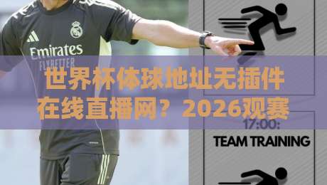 世界杯体球地址无插件在线直播网？2026观赛攻略来了！