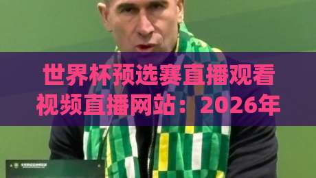 世界杯预选赛直播观看视频直播网站：2026年球迷实测推荐Top5