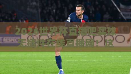 2026世界杯直播吧买球无插件在线直播网!这些观赛技巧你掌握了吗? 2026世界杯直播吧买球无插件在线直播网!这些观赛技巧你掌握了吗?