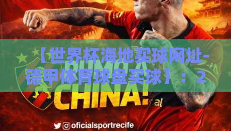 【世界杯海地买球网址-德甲体育球盘买球】：2026年球迷如何避开陷阱？