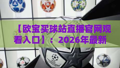 【欧宝买球站直播官网观看入口】：2026年最新完整指南与实用技巧