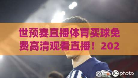世预赛直播体育买球免费高清观看直播！2026年最全指南，免费看球买球两不误(世预赛直播体育买球免费高清观看直播)