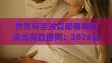 世界杯买球直播赛事高清比赛直播网：2026看球新姿势，你get了吗？