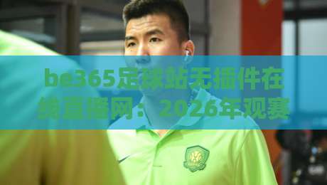 be365足球站无插件在线直播网：2026年观赛新体验【be365足球站无插件在线直播网】