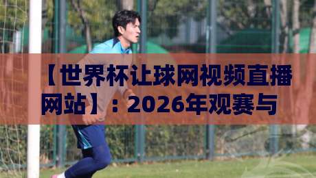 【世界杯让球网视频直播网站】: 2026年观赛与投注指南，老手教你避坑！