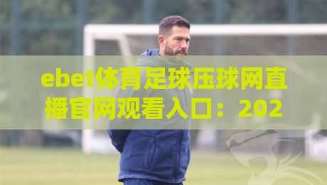 ebet体育足球压球网直播官网观看入口：2026年最新观赛指南全解析
