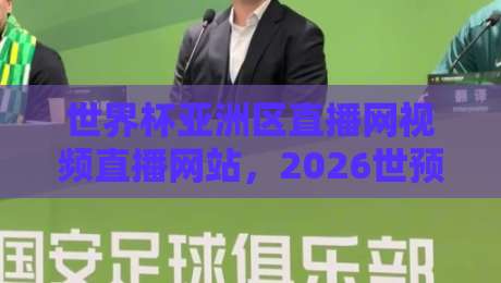 世界杯亚洲区直播网视频直播网站，2026世预赛观赛指南+【世界杯亚洲区直播网】