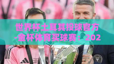 世界杯土耳其投球官方-金杯体育买球赛：2026年新兴投球赛事全解析
