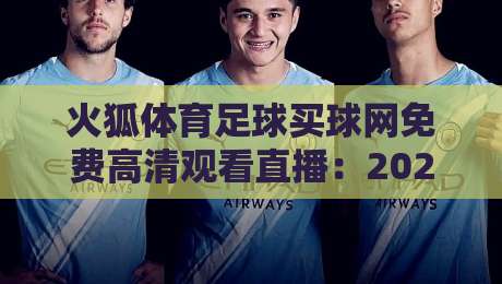 火狐体育足球买球网免费高清观看直播:2026年足球迷必知的三大观赛新趋势 火狐体育足球买球网免费高清观看直播:2026年足球迷必知的三大观赛新趋势