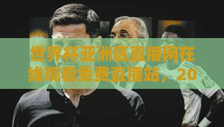 世界杯亚洲区直播网在线观看免费直播站,2026预选赛看球神器! 世界杯亚洲区直播网在线观看免费直播站,2026预选赛看球神器!