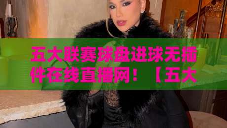 五大联赛球盘进球无插件在线直播网!【五大联赛球盘进球无插件在线直播网】2026年球迷必收藏的高清无延迟观赛指南 五大联赛球盘进球无插件在线直播网!【五大联赛球盘进球无插件在线直播网】2026年球迷必收藏的高清无延迟观赛指南