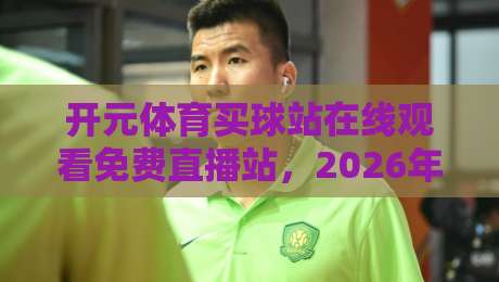 开元体育买球站在线观看免费直播站,2026年观赛新体验 开元体育买球站在线观看免费直播站,2026年观赛新体验
