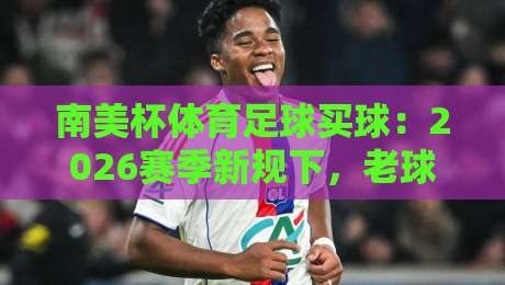 南美杯体育足球买球：2026赛季新规下，老球迷如何调整下注策略？
