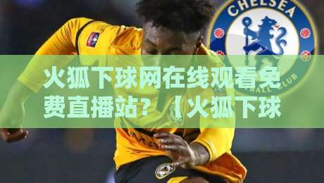 火狐下球网在线观看免费直播站?【火狐下球网】2026年观赛指南来了! 火狐下球网在线观看免费直播站?【火狐下球网】2026年观赛指南来了!