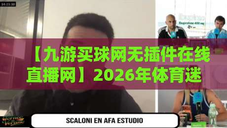 【九游买球网无插件在线直播网】2026年体育迷必备的观赛神器?深度测评来了 【九游买球网无插件在线直播网】2026年体育迷必备的观赛神器?深度测评来了