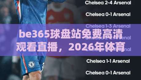 be365球盘站免费高清观看直播，2026年体育迷的观赛新选择！