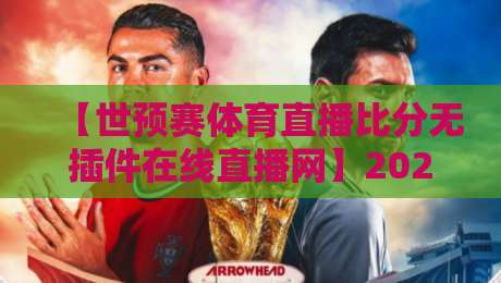 【世预赛体育直播比分无插件在线直播网】2026年观赛指南：哪儿看最爽？