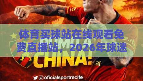 体育买球站在线观看免费直播站,2026年球迷必知的五大选择 体育买球站在线观看免费直播站,2026年球迷必知的五大选择
