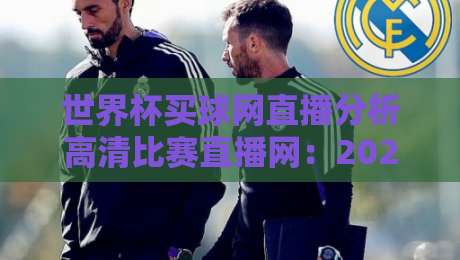 世界杯买球网直播分析高清比赛直播网:2026年球迷必看的五大观赛技巧 世界杯买球网直播分析高清比赛直播网:2026年球迷必看的五大观赛技巧