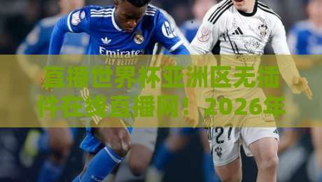 直播世界杯亚洲区无插件在线直播网!2026年亚洲区预选赛观赛全攻略 直播世界杯亚洲区无插件在线直播网!2026年亚洲区预选赛观赛全攻略