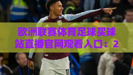 欧洲联赛体育足球买球站直播官网观看入口:2026年最新观赛与投注全攻略 欧洲联赛体育足球买球站直播官网观看入口:2026年最新观赛与投注全攻略
