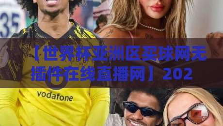 【世界杯亚洲区买球网无插件在线直播网】2026终极观赛指南：零卡顿高清体验全解析