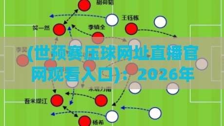 (世预赛压球网址直播官网观看入口):2026年球迷必备的五大观赛通道与避坑指南 (世预赛压球网址直播官网观看入口):2026年球迷必备的五大观赛通道与避坑指南