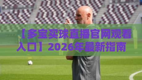 【多宝买球直播官网观看入口】2026年最新指南?这五点你千万别错过 【多宝买球直播官网观看入口】2026年最新指南?这五点你千万别错过