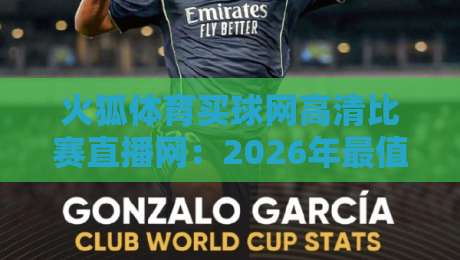 火狐体育买球网高清比赛直播网:2026年最值得收藏的观赛平台 火狐体育买球网高清比赛直播网:2026年最值得收藏的观赛平台
