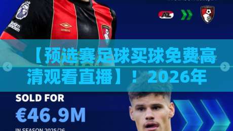 【预选赛足球买球免费高清观看直播】!2026年世界杯预选赛观赛指南 【预选赛足球买球免费高清观看直播】!2026年世界杯预选赛观赛指南