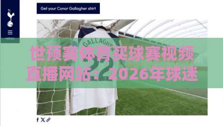 世预赛体育买球赛视频直播网站:2026年球迷必看的五大观赛与投注平台推荐 世预赛体育买球赛视频直播网站:2026年球迷必看的五大观赛与投注平台推荐
