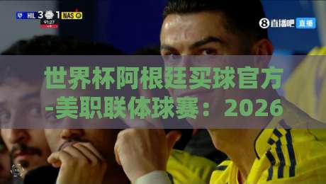 世界杯阿根廷买球官方-美职联体球赛：2026年阿根廷国脚在MLS的崛起与赌球风险警示