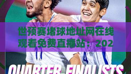 世预赛堵球地址网在线观看免费直播站:2026年球迷必知的3个观赛捷径 世预赛堵球地址网在线观看免费直播站:2026年球迷必知的3个观赛捷径