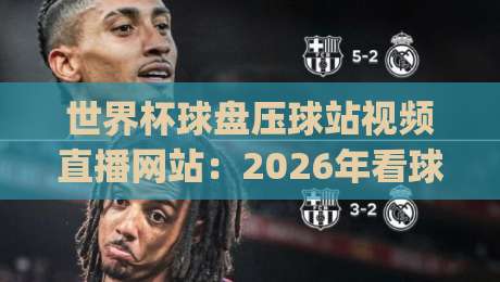 世界杯球盘压球站视频直播网站:2026年看球必备的五大平台,(世界杯球盘压球站视频直播网站)实测推荐 世界杯球盘压球站视频直播网站:2026年看球必备的五大平台,(世界杯球盘压球站视频直播网站)实测推荐