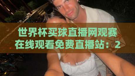 世界杯买球直播网观赛在线观看免费直播站:2026年球迷必备的观赛指南 世界杯买球直播网观赛在线观看免费直播站:2026年球迷必备的观赛指南