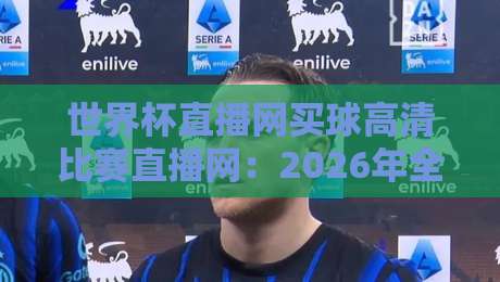 世界杯直播网买球高清比赛直播网:2026年全球球迷必知的五大观赛平台与安全竞猜指南 世界杯直播网买球高清比赛直播网:2026年全球球迷必知的五大观赛平台与安全竞猜指南