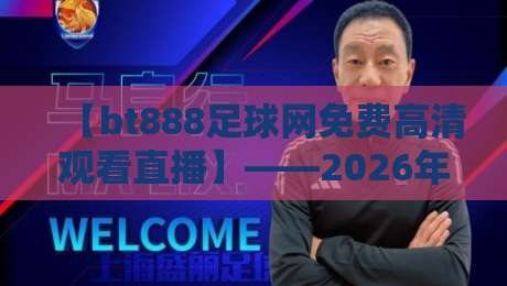 【bt888足球网免费高清观看直播】——2026年看球首选平台?(bt888足球网免费高清观看直播) 【bt888足球网免费高清观看直播】——2026年看球首选平台?(bt888足球网免费高清观看直播)