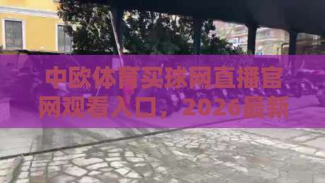 中欧体育买球网直播官网观看入口，2026最新官方通道与实用指南
