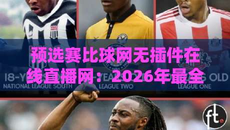 预选赛比球网无插件在线直播网：2026年最全观赛指南（实测推荐）