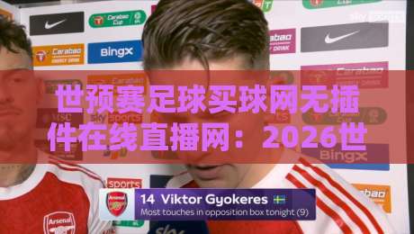 世预赛足球买球网无插件在线直播网:2026世界杯预选赛观赛新姿势(世预赛直播) 世预赛足球买球网无插件在线直播网:2026世界杯预选赛观赛新姿势(世预赛直播)