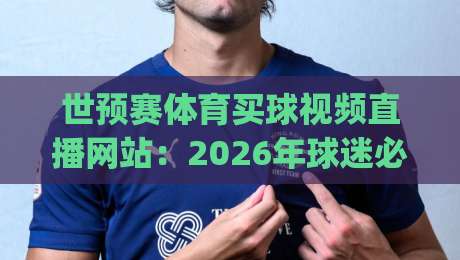世预赛体育买球视频直播网站:2026年球迷必看的五大平台对比(世预赛体育买球视频直播网站) 世预赛体育买球视频直播网站:2026年球迷必看的五大平台对比(世预赛体育买球视频直播网站)