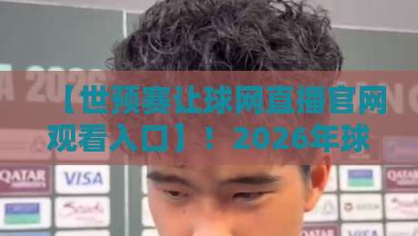 【世预赛让球网直播官网观看入口】！2026年球迷必看的正确打开方式