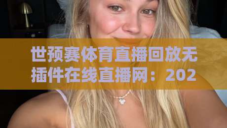 世预赛体育直播回放无插件在线直播网:2026年球迷必备的五大观赛新姿势 世预赛体育直播回放无插件在线直播网:2026年球迷必备的五大观赛新姿势