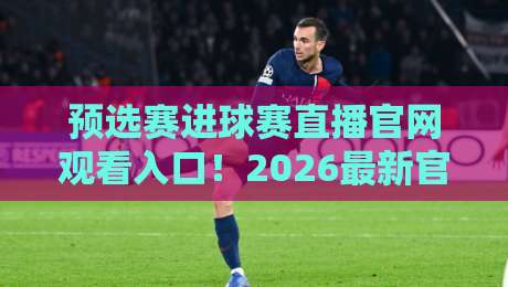 预选赛进球赛直播官网观看入口!2026最新官方通道速览【预选赛进球赛直播】观赛攻略 预选赛进球赛直播官网观看入口!2026最新官方通道速览【预选赛进球赛直播】观赛攻略