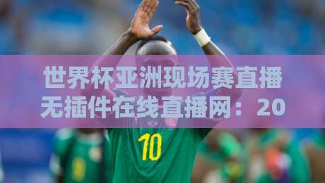 世界杯亚洲现场赛直播无插件在线直播网:2026【世界杯亚洲现场赛直播无插件在线直播网】优选指南 世界杯亚洲现场赛直播无插件在线直播网:2026【世界杯亚洲现场赛直播无插件在线直播网】优选指南