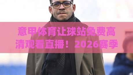 意甲体育让球站免费高清观看直播！2026赛季最新免费高清直播平台推荐(意甲体育让球站)全攻略